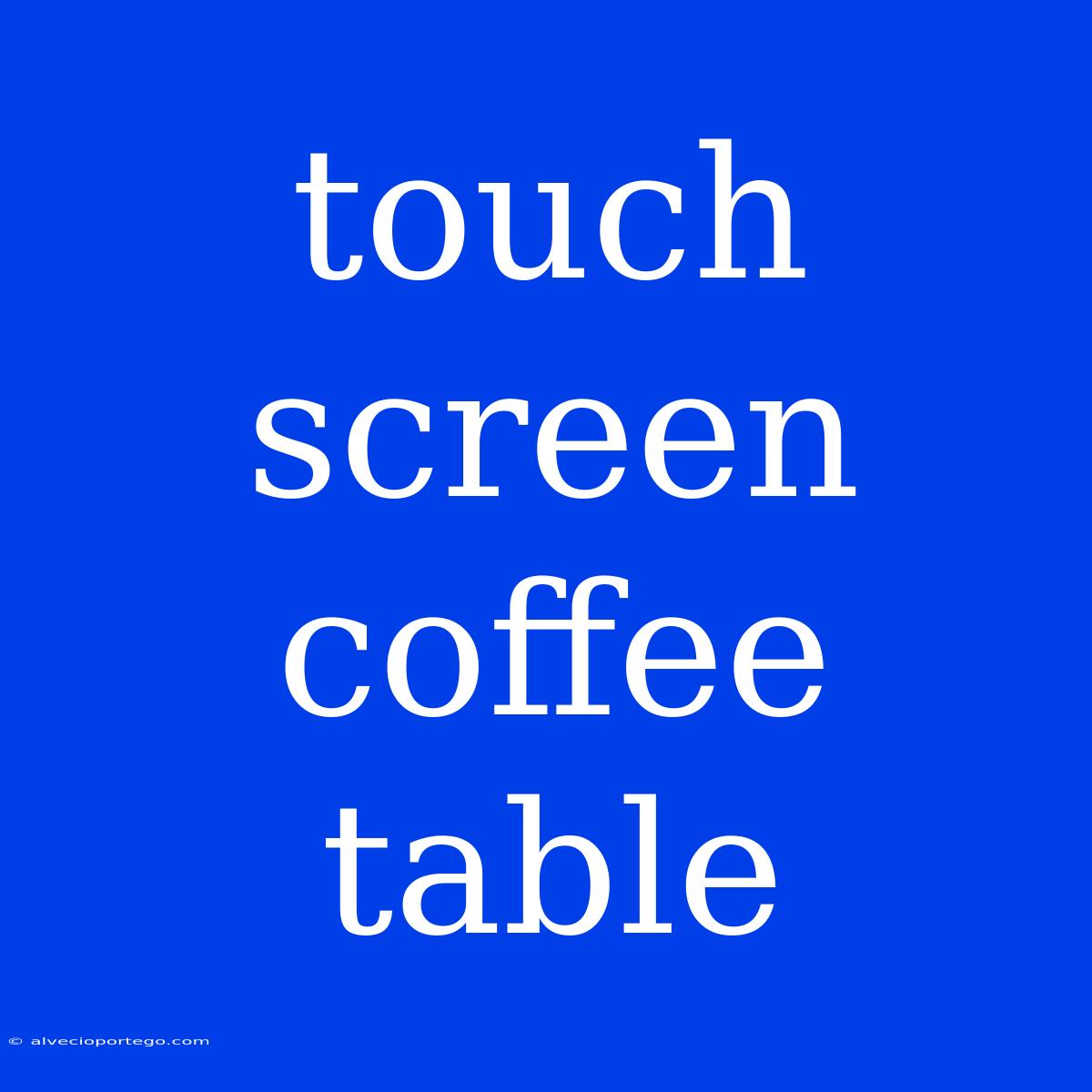 Touch Screen Coffee Table