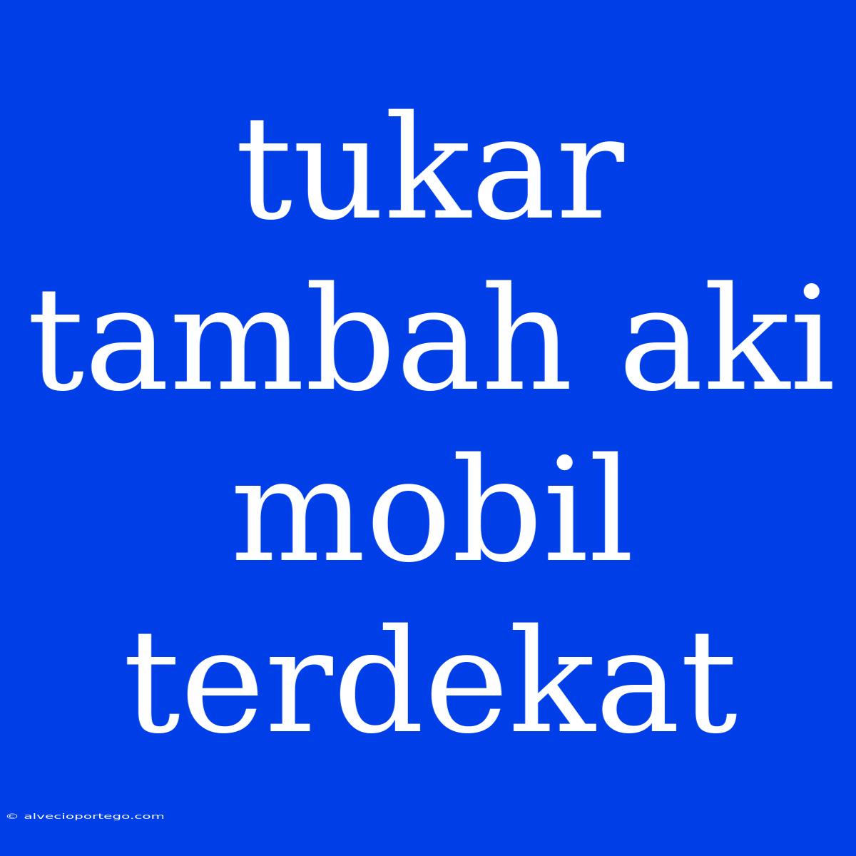 Tukar Tambah Aki Mobil Terdekat