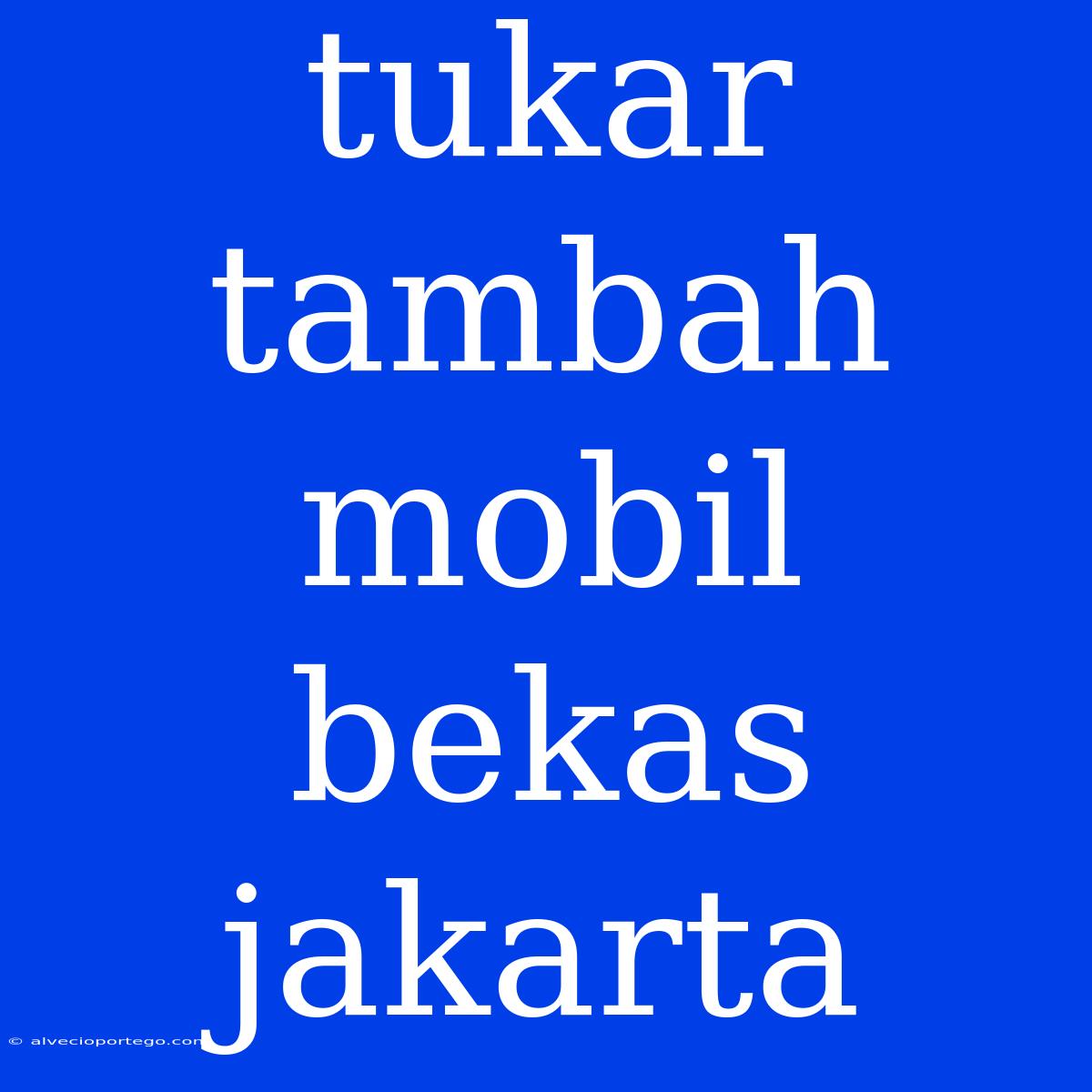 Tukar Tambah Mobil Bekas Jakarta