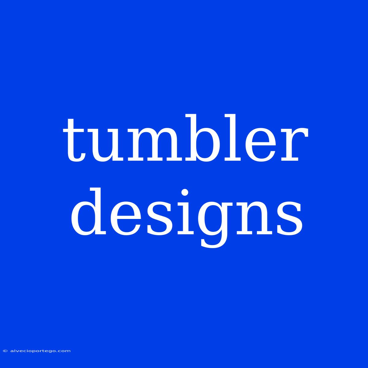 Tumbler Designs