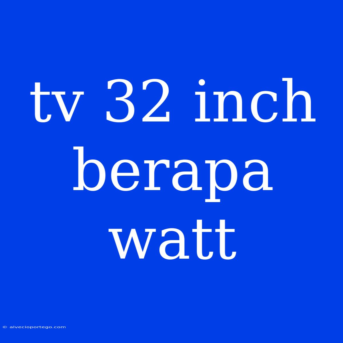 Tv 32 Inch Berapa Watt