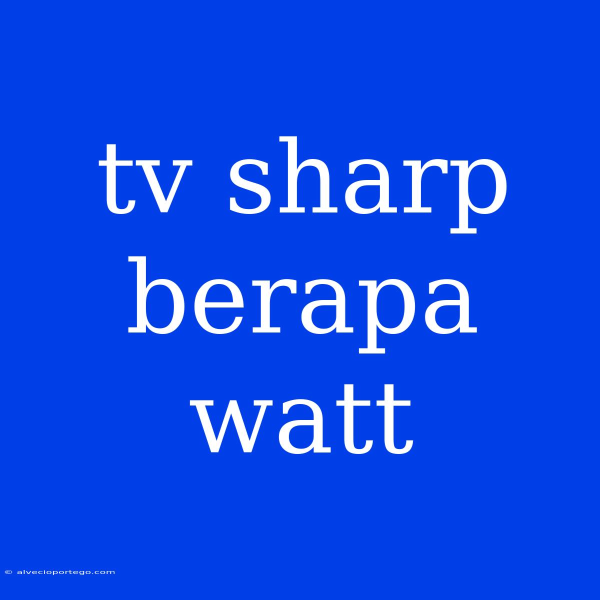 Tv Sharp Berapa Watt