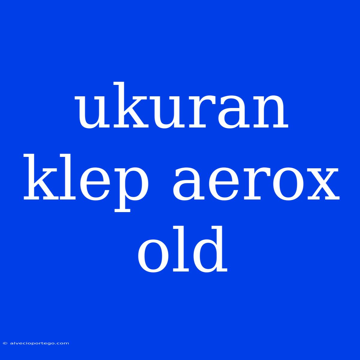 Ukuran Klep Aerox Old