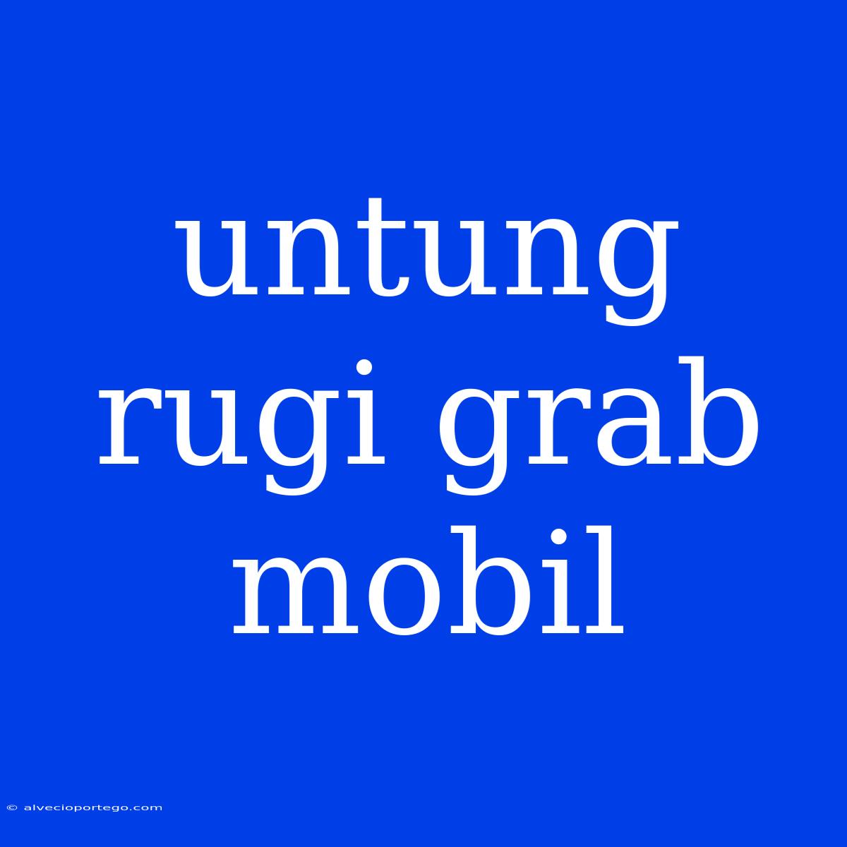 Untung Rugi Grab Mobil