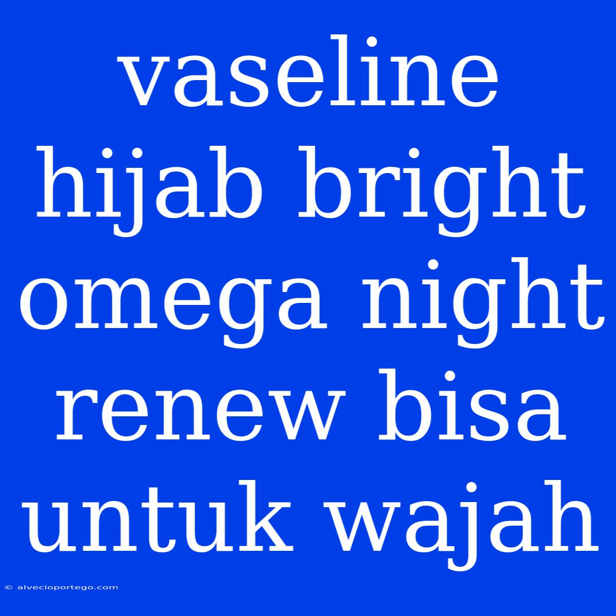 Vaseline Hijab Bright Omega Night Renew Bisa Untuk Wajah