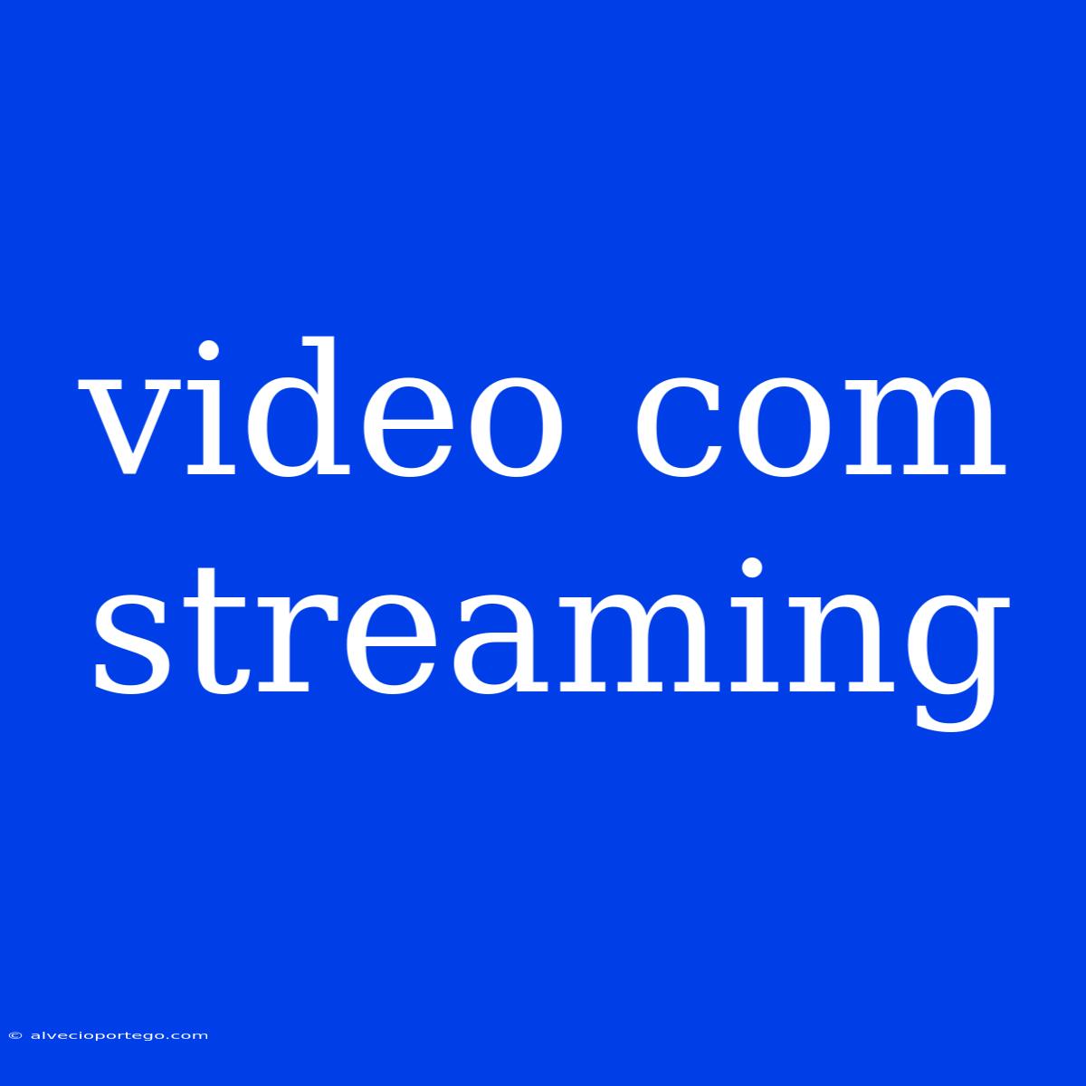 Video Com Streaming