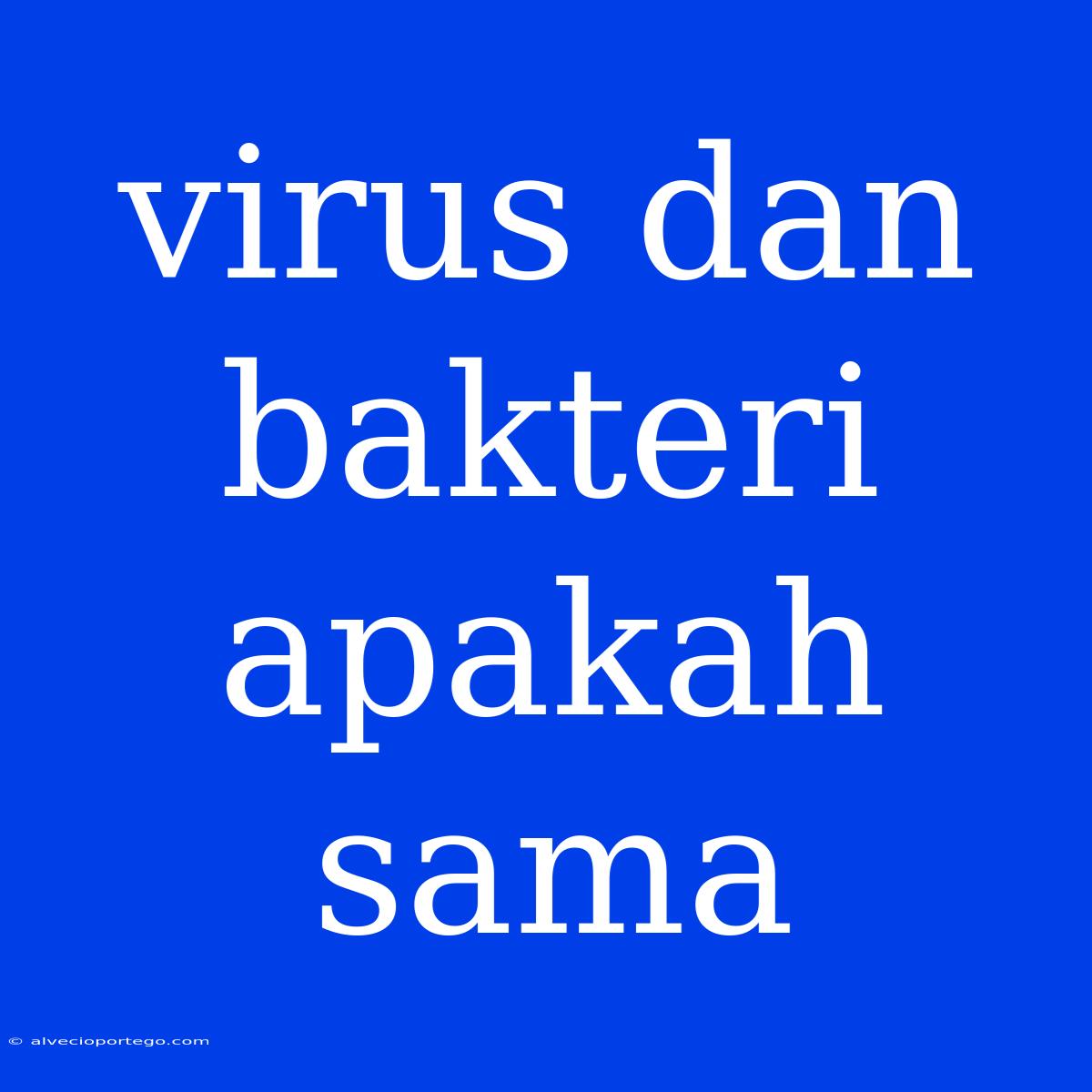 Virus Dan Bakteri Apakah Sama