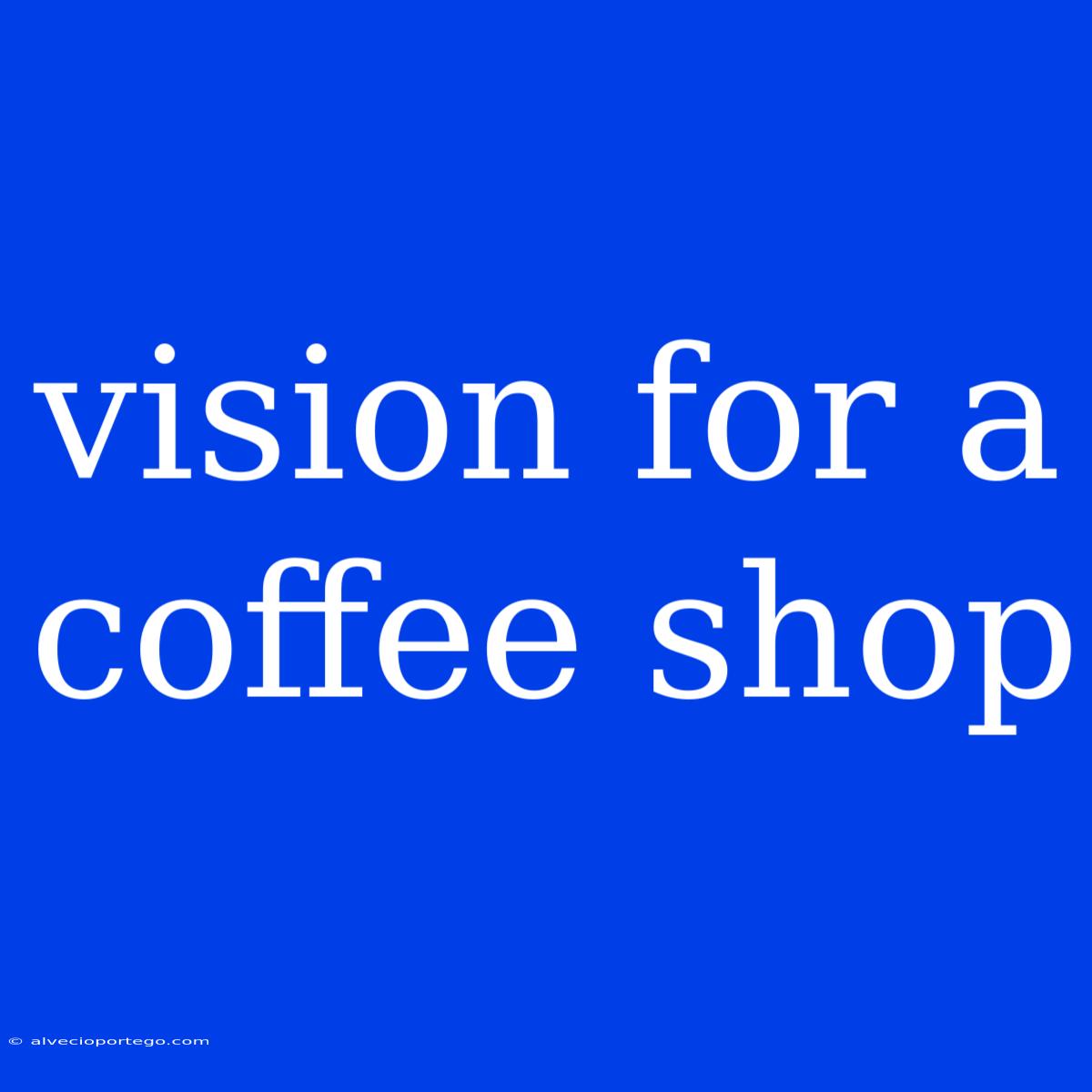 Vision For A Coffee Shop