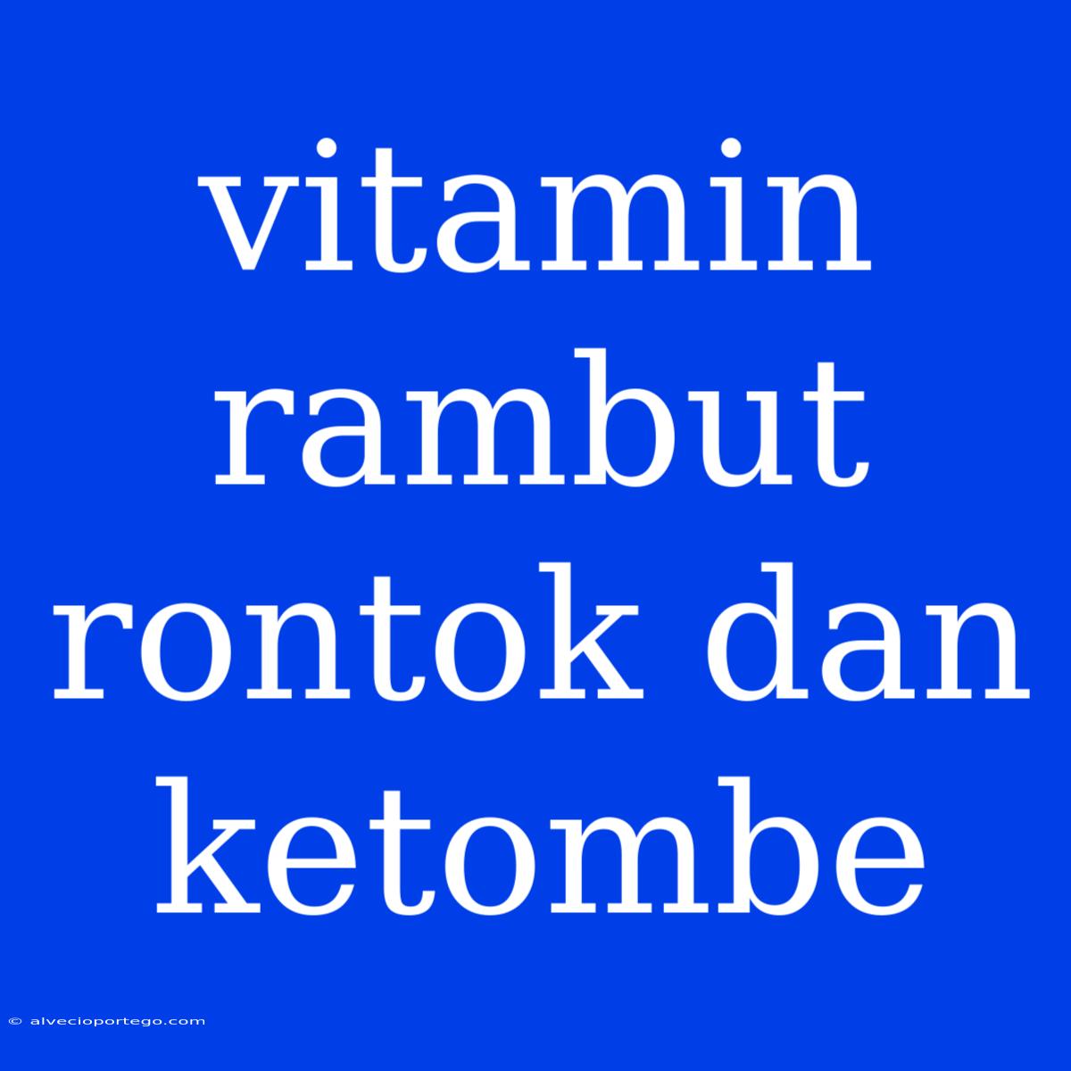 Vitamin Rambut Rontok Dan Ketombe