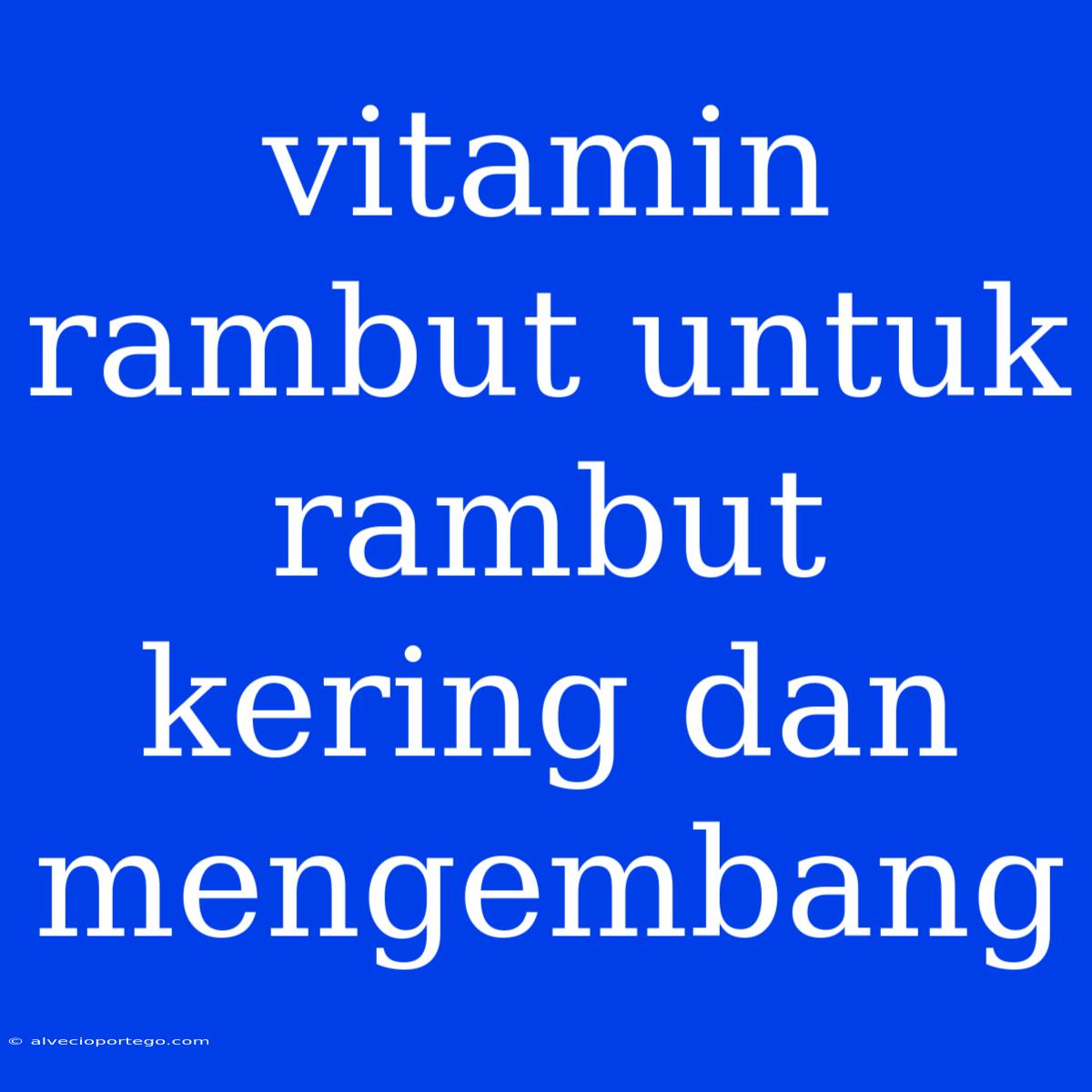 Vitamin Rambut Untuk Rambut Kering Dan Mengembang