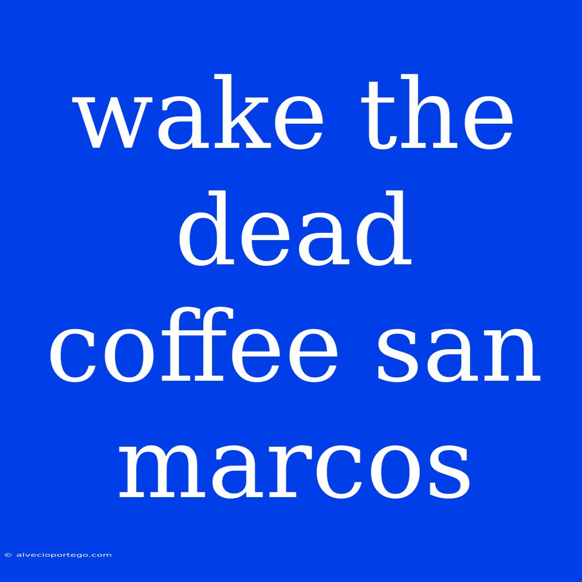 Wake The Dead Coffee San Marcos