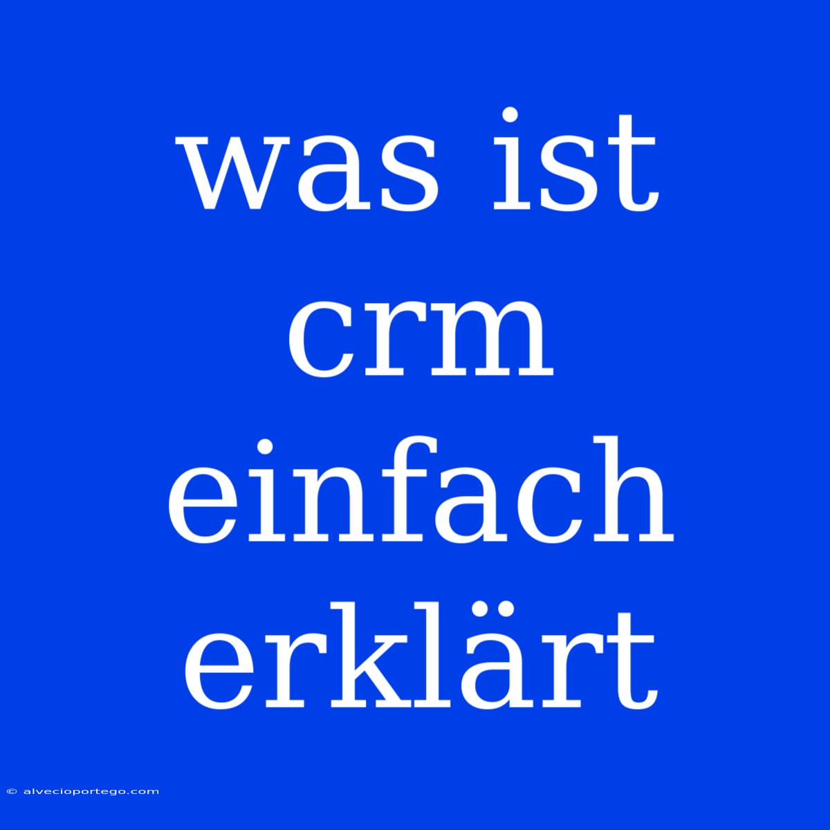 Was Ist Crm Einfach Erklärt