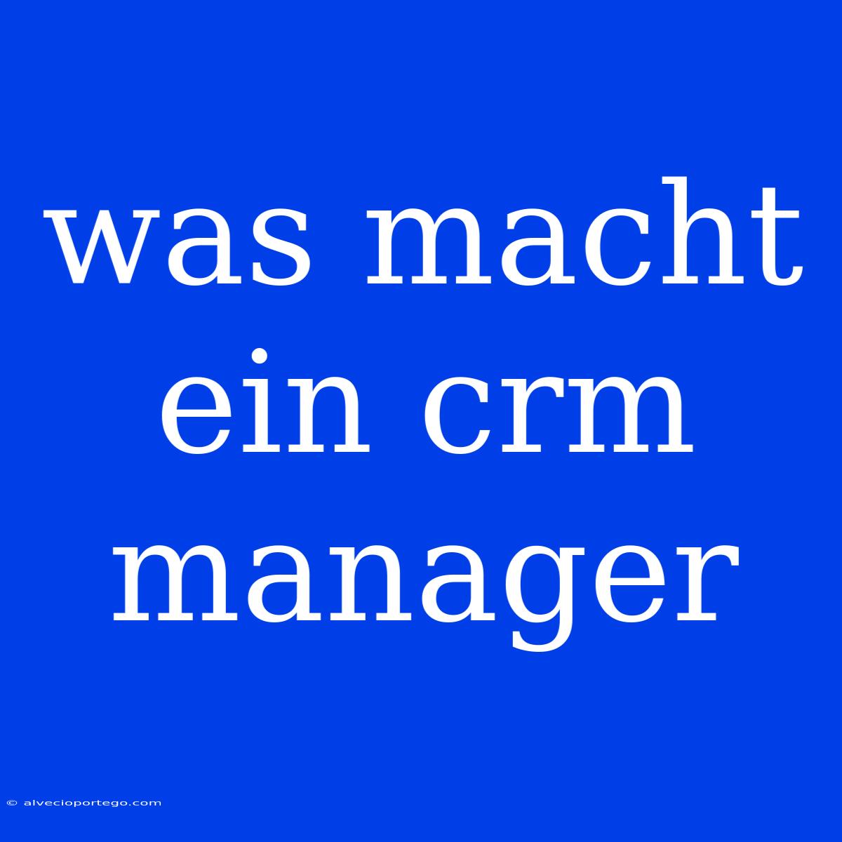 Was Macht Ein Crm Manager