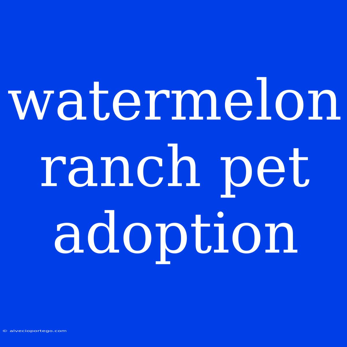 Watermelon Ranch Pet Adoption