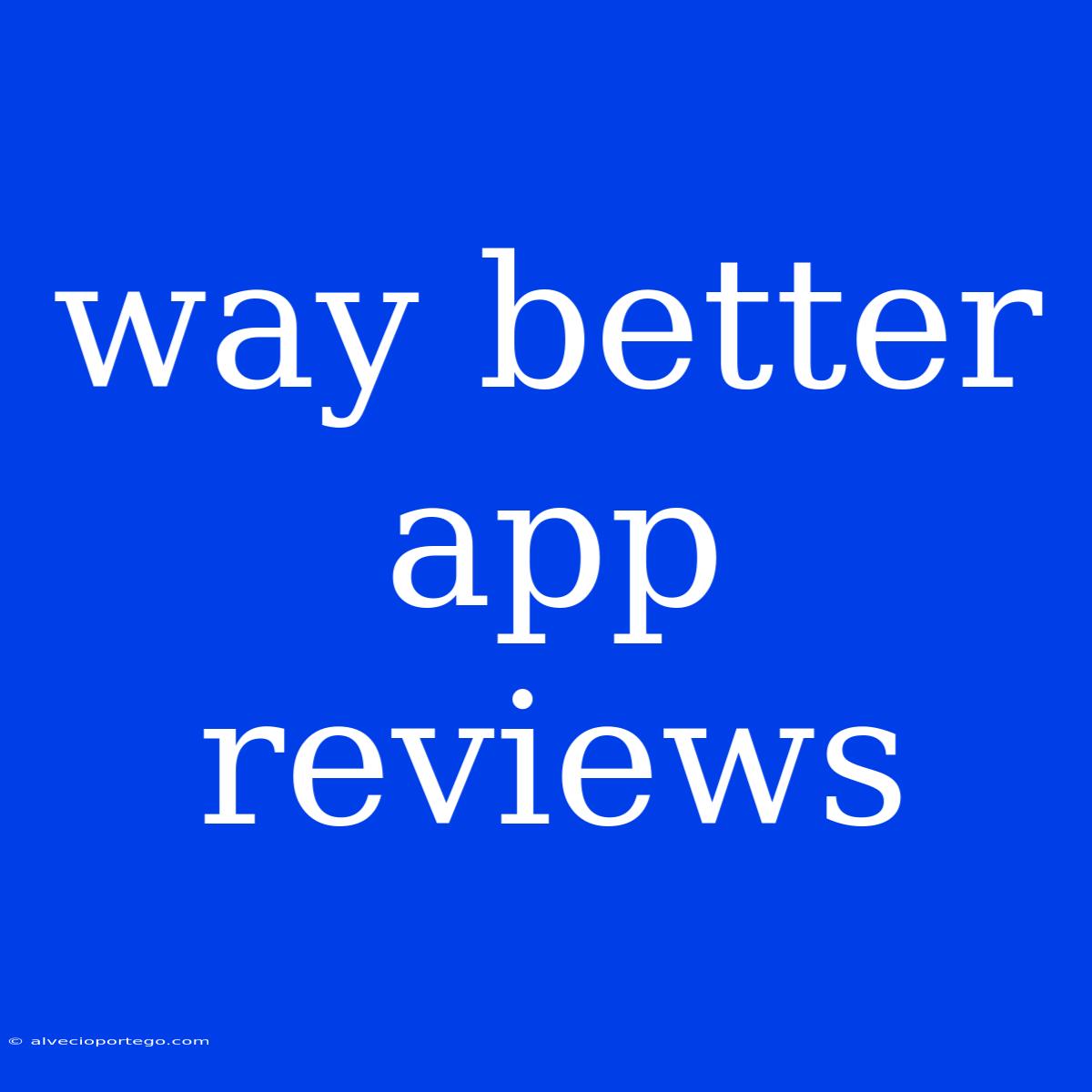 Way Better App Reviews