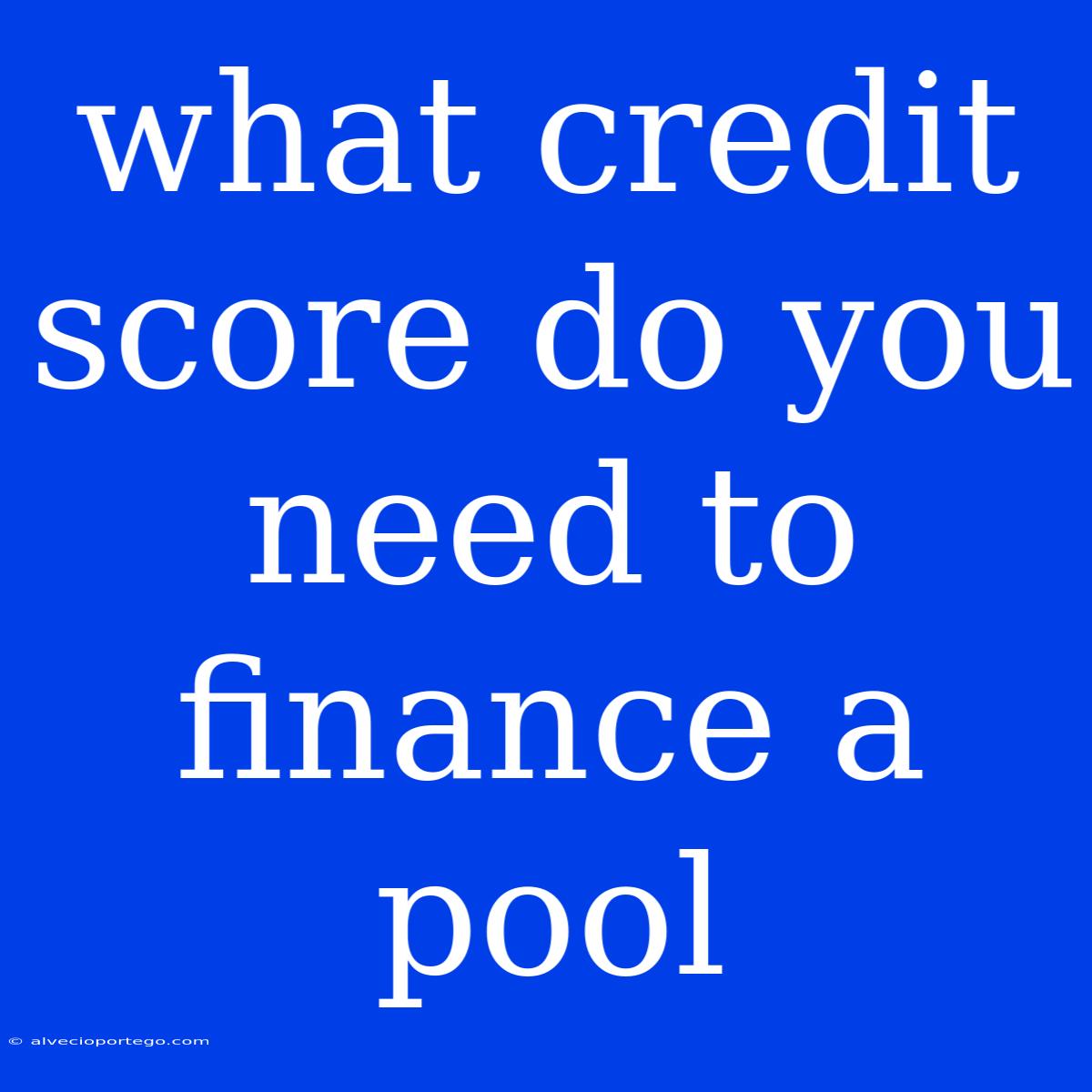 What Credit Score Do You Need To Finance A Pool