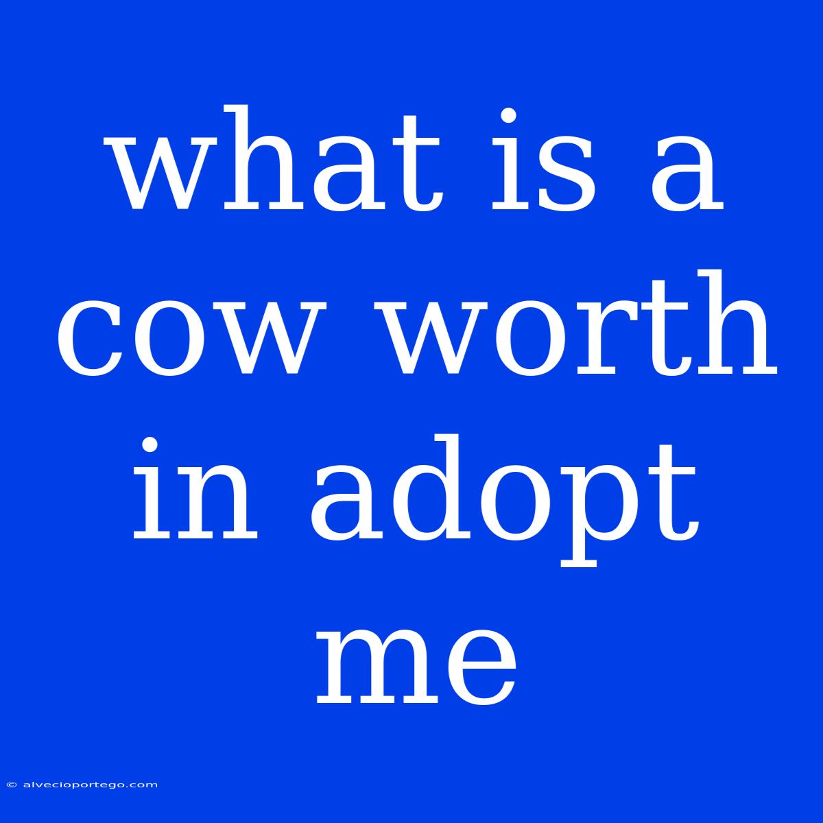 What Is A Cow Worth In Adopt Me