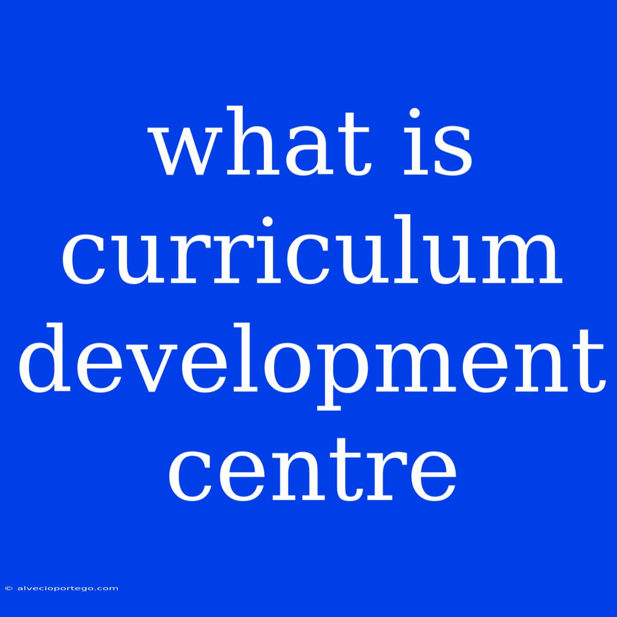 What Is Curriculum Development Centre