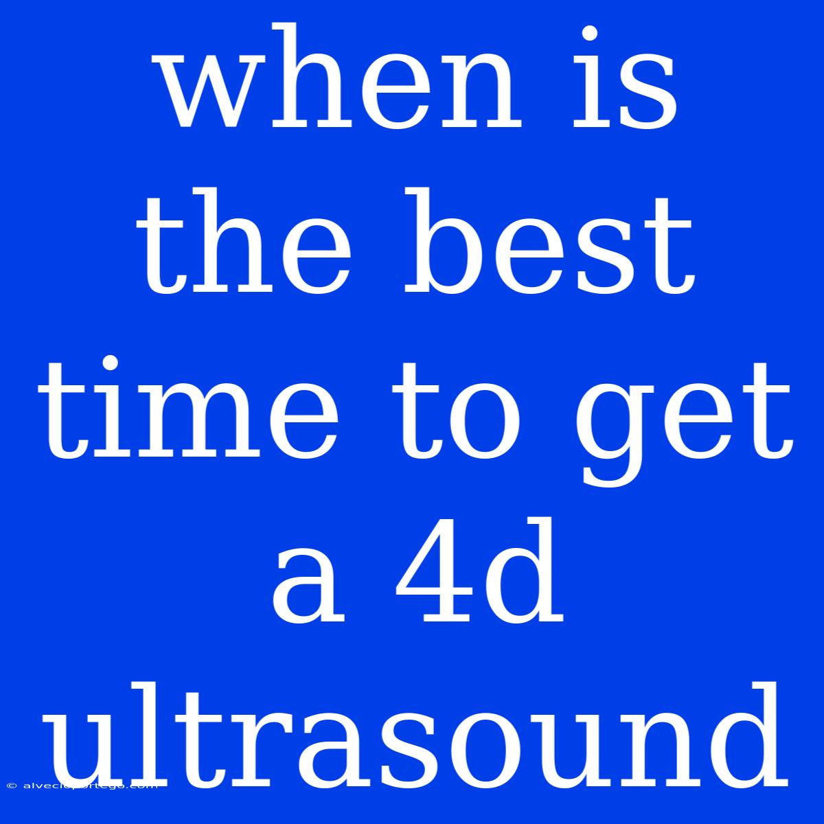 When Is The Best Time To Get A 4d Ultrasound