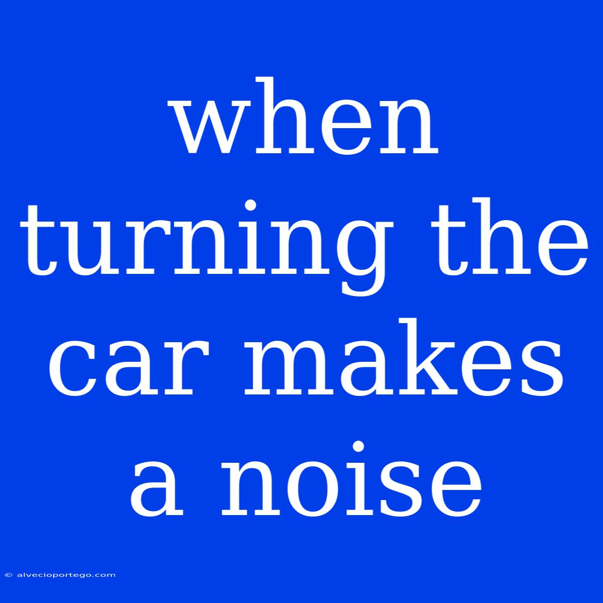 When Turning The Car Makes A Noise