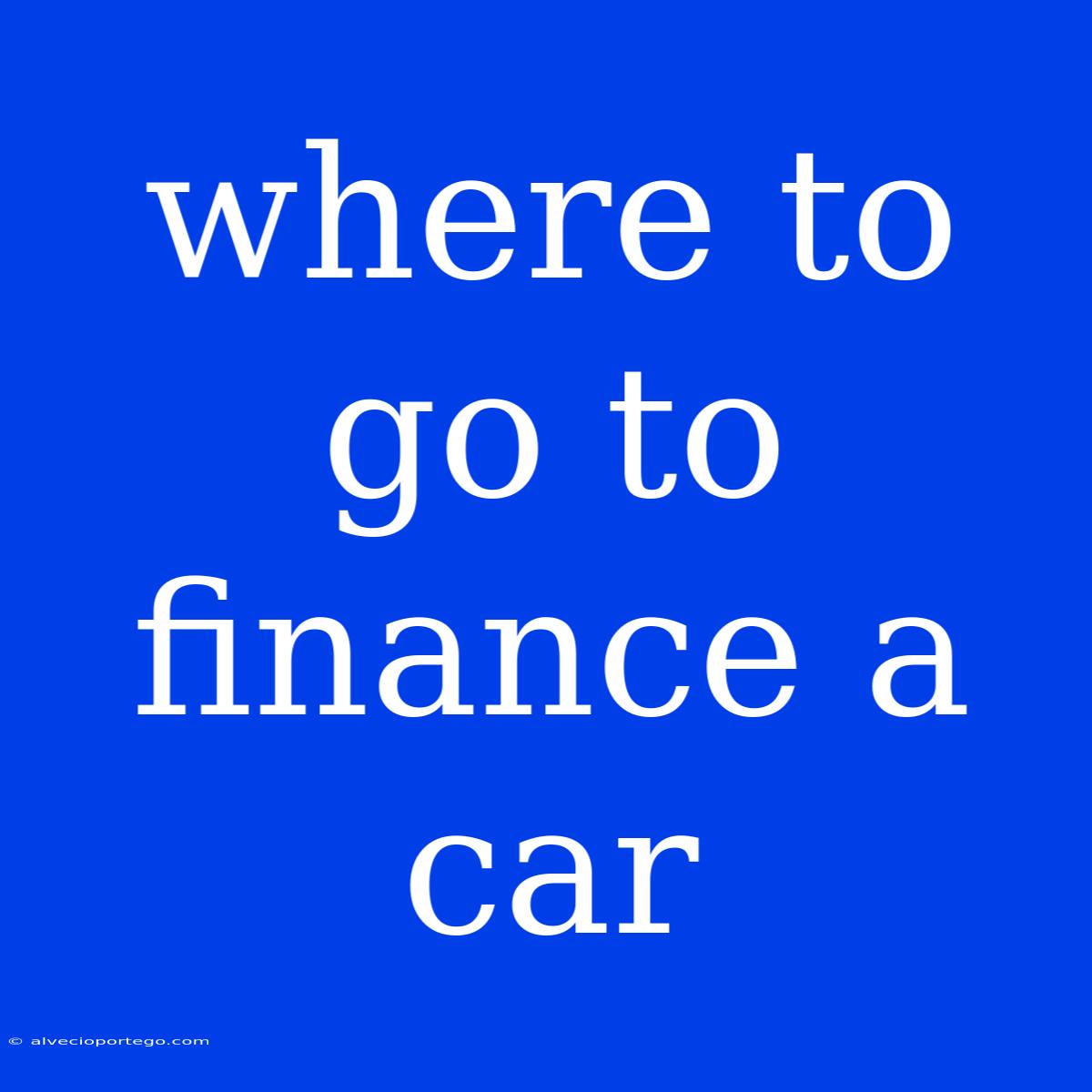 Where To Go To Finance A Car