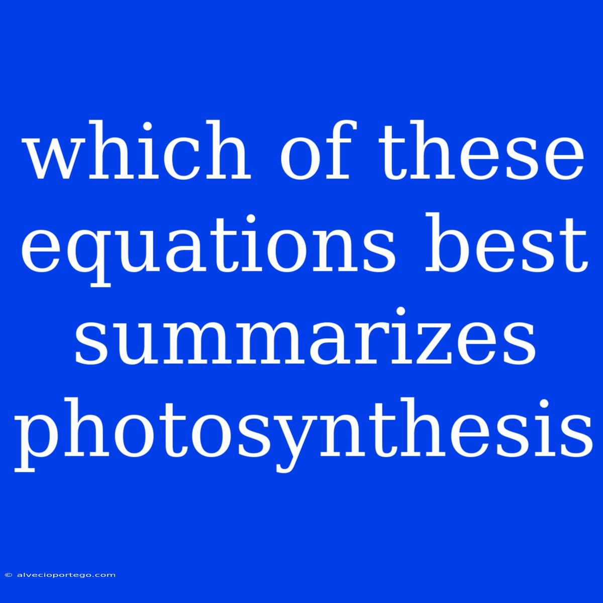 Which Of These Equations Best Summarizes Photosynthesis