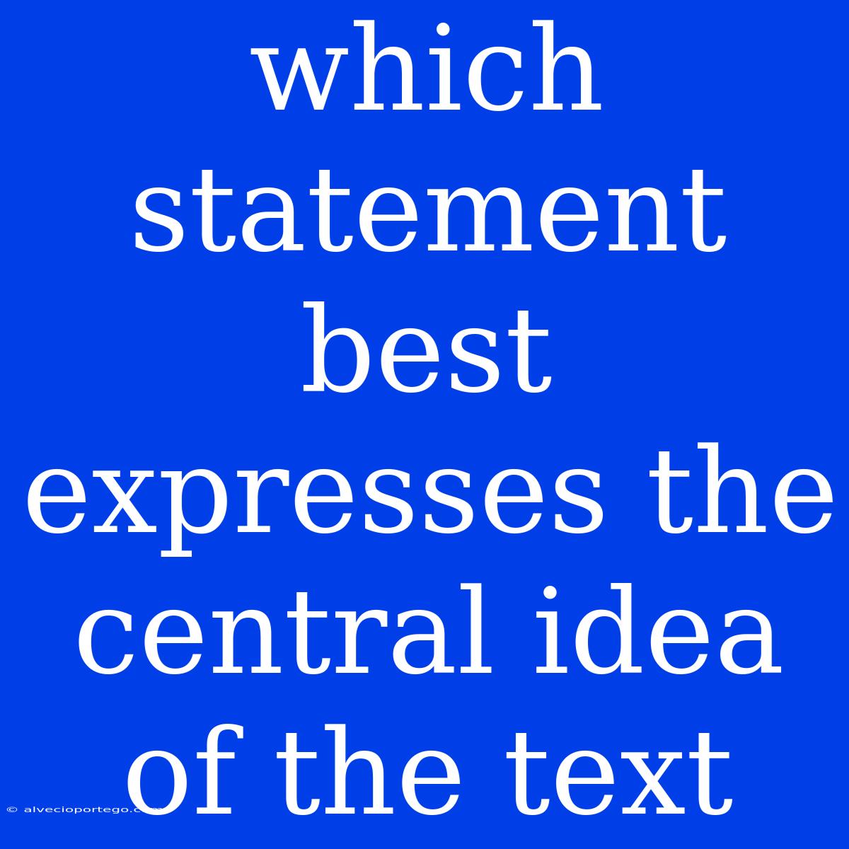 Which Statement Best Expresses The Central Idea Of The Text