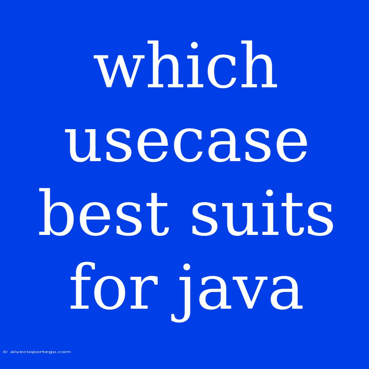 Which Usecase Best Suits For Java