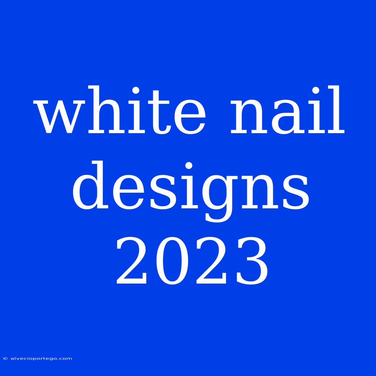 White Nail Designs 2023