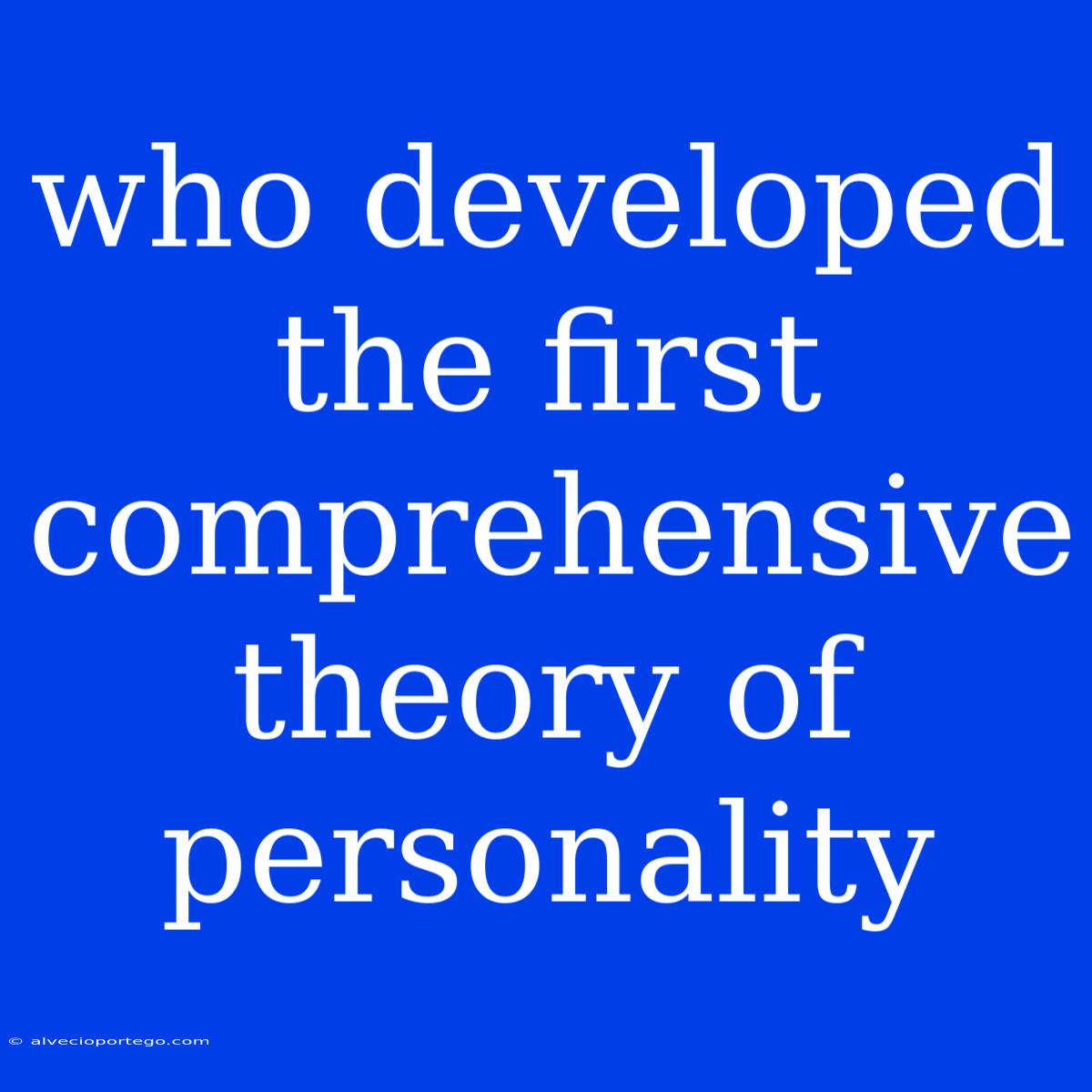 Who Developed The First Comprehensive Theory Of Personality