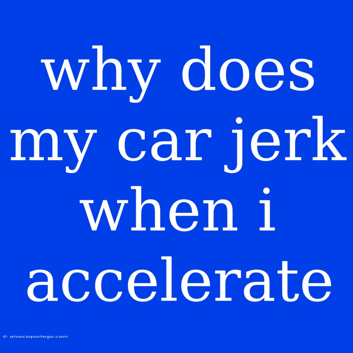 Why Does My Car Jerk When I Accelerate