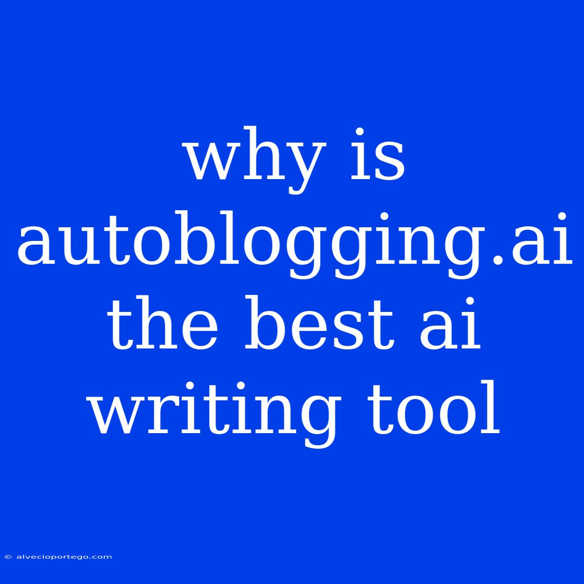 Why Is Autoblogging.ai The Best Ai Writing Tool