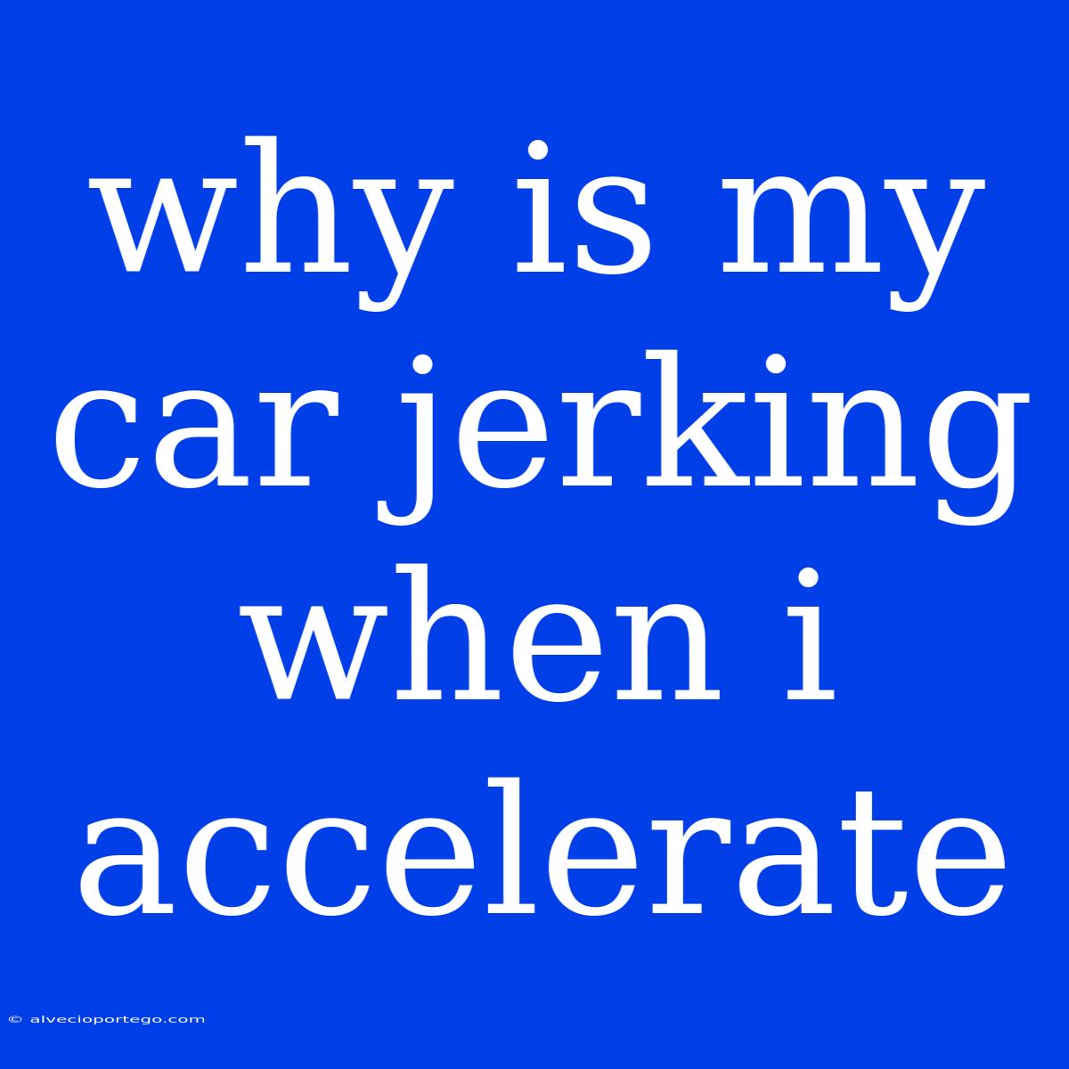 Why Is My Car Jerking When I Accelerate