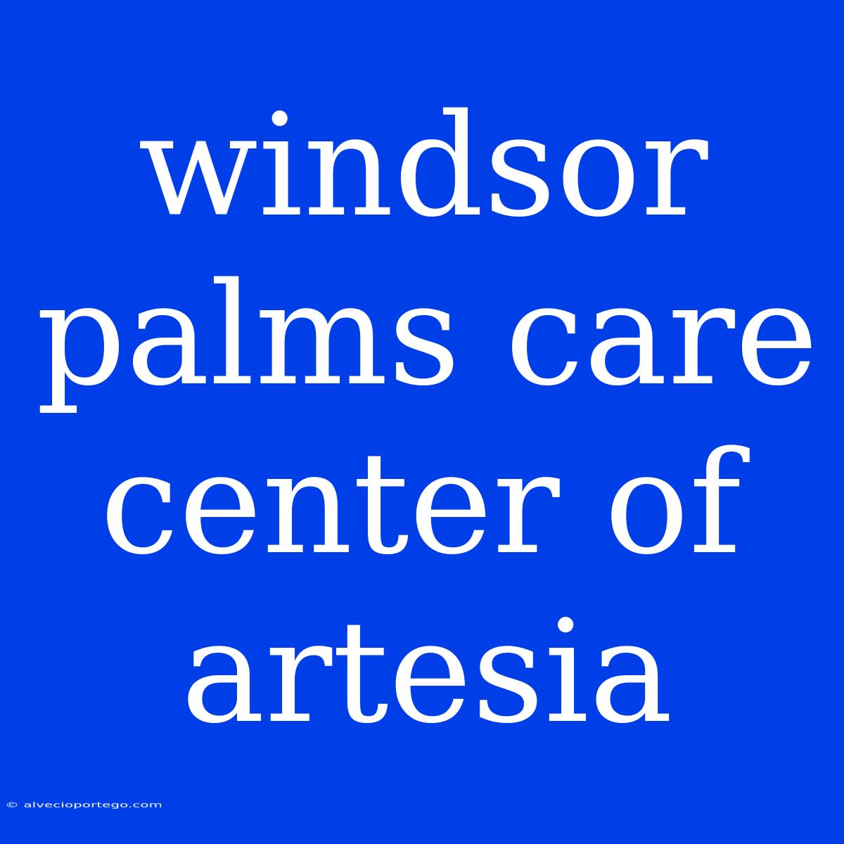 Windsor Palms Care Center Of Artesia