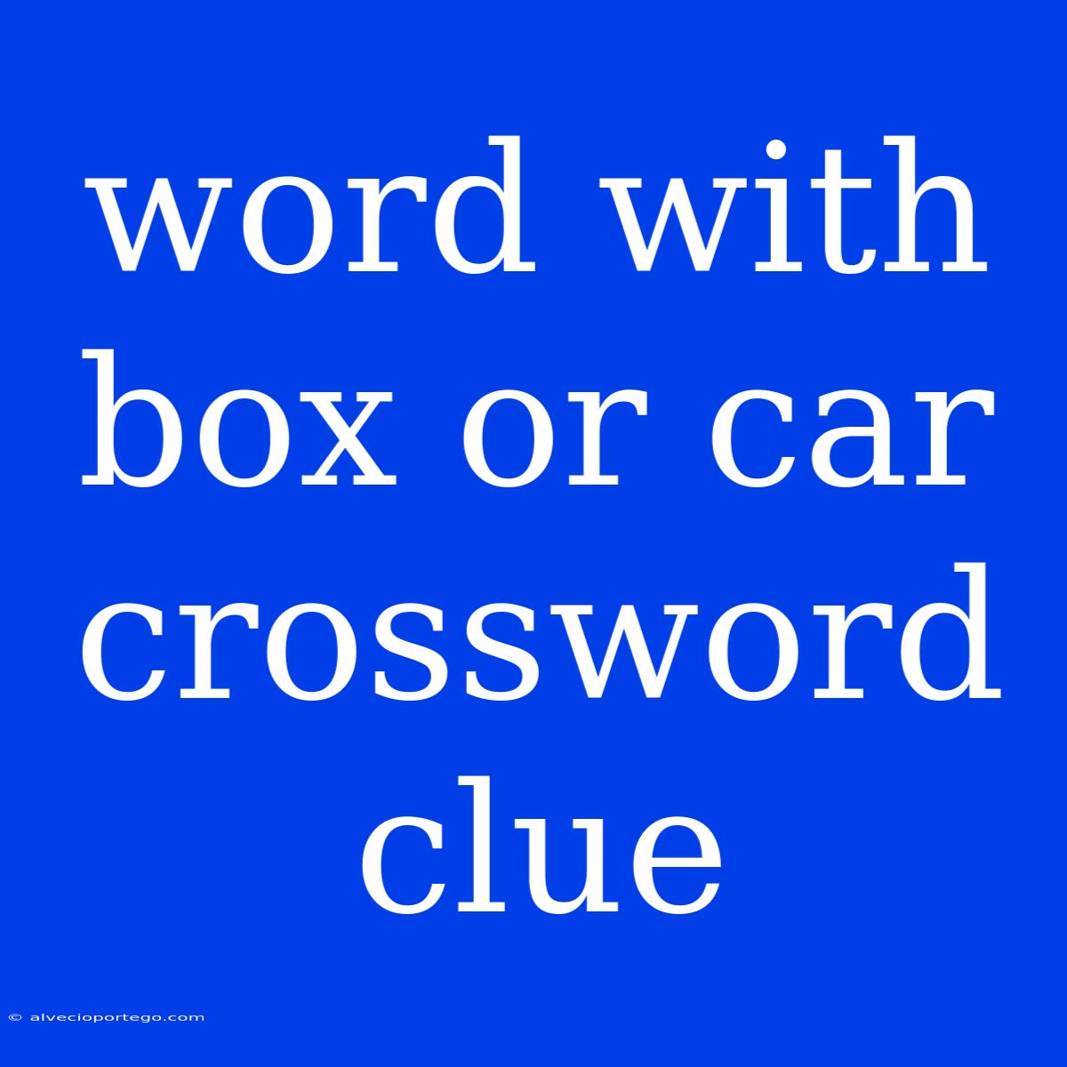 Word With Box Or Car Crossword Clue