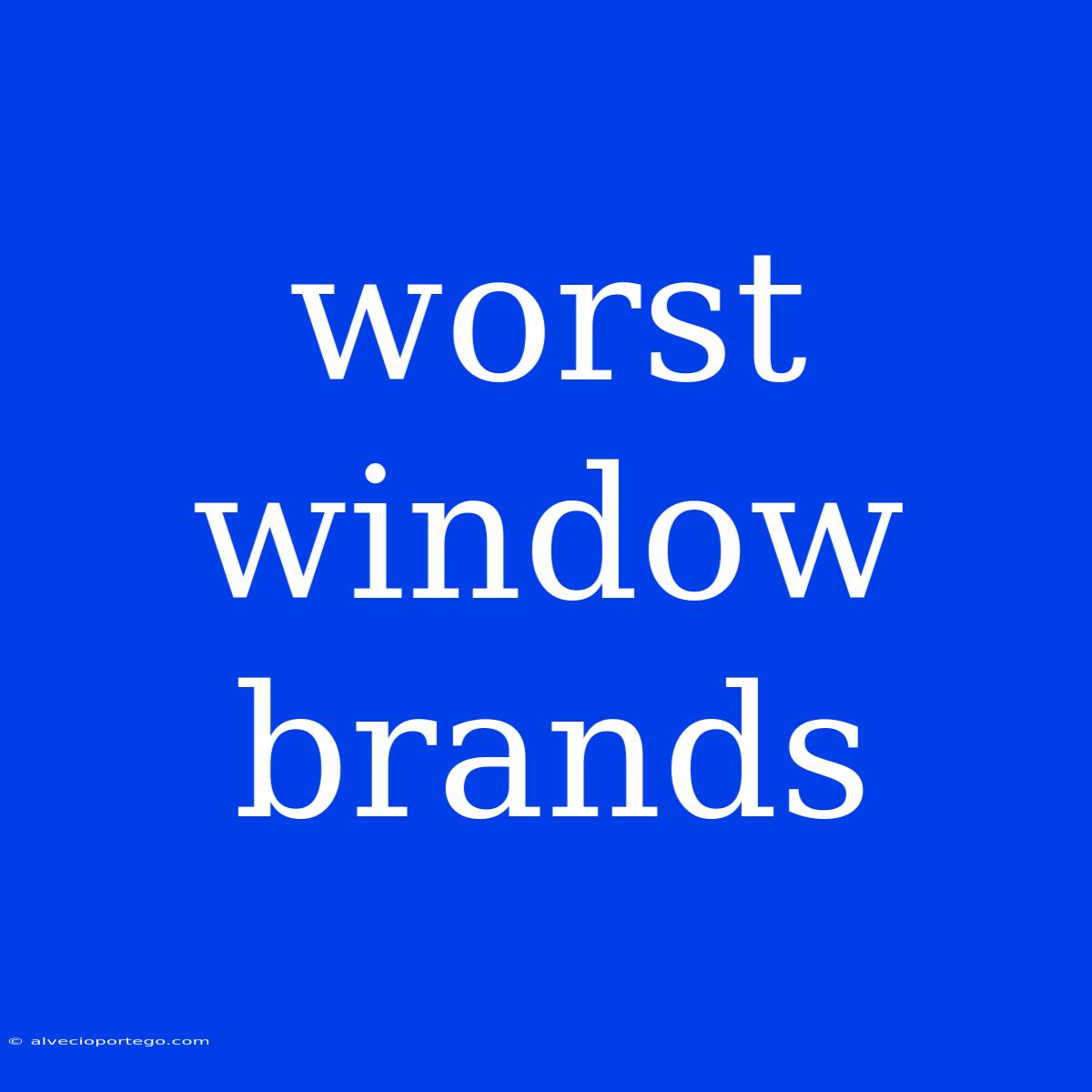 Worst Window Brands