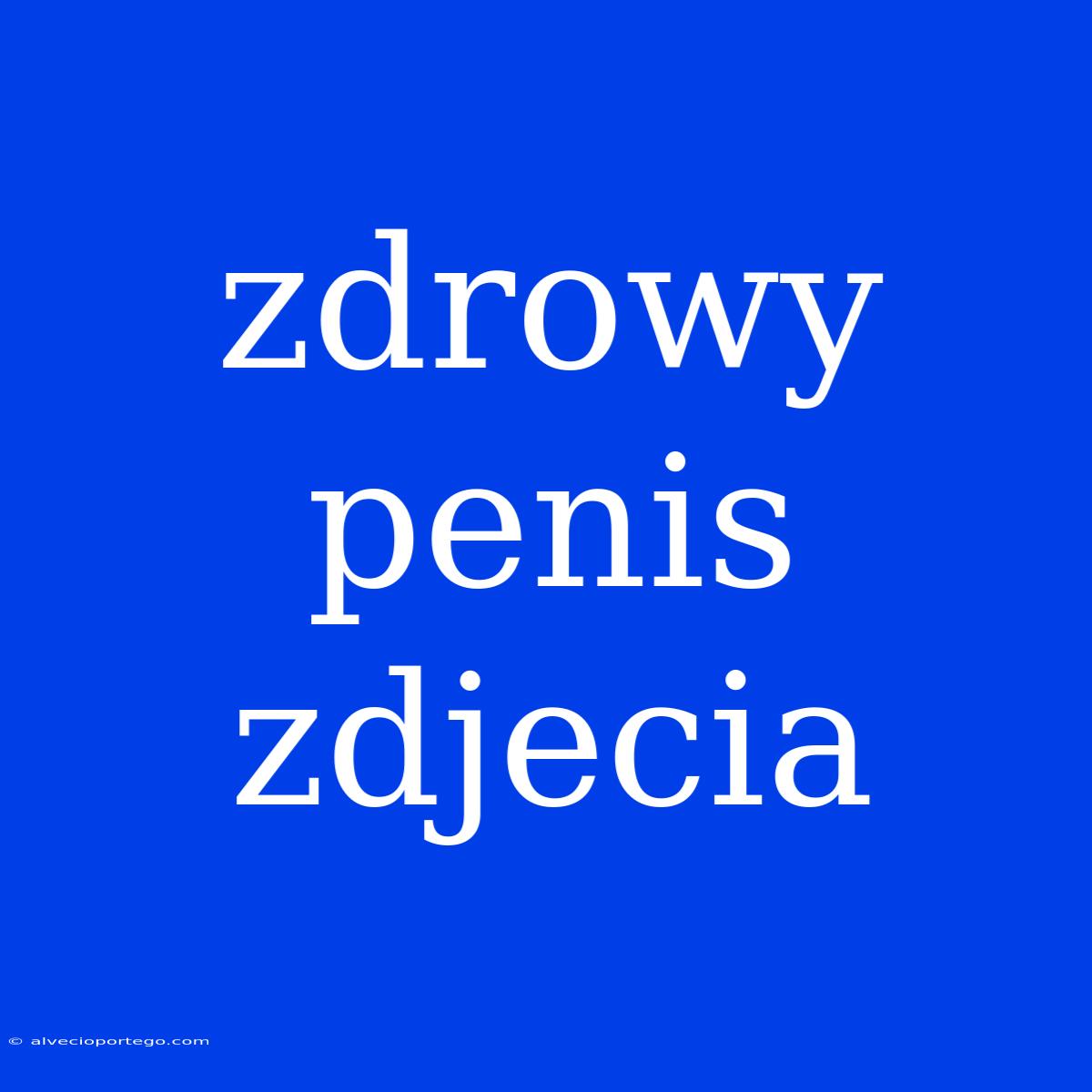 Zdrowy Penis Zdjecia