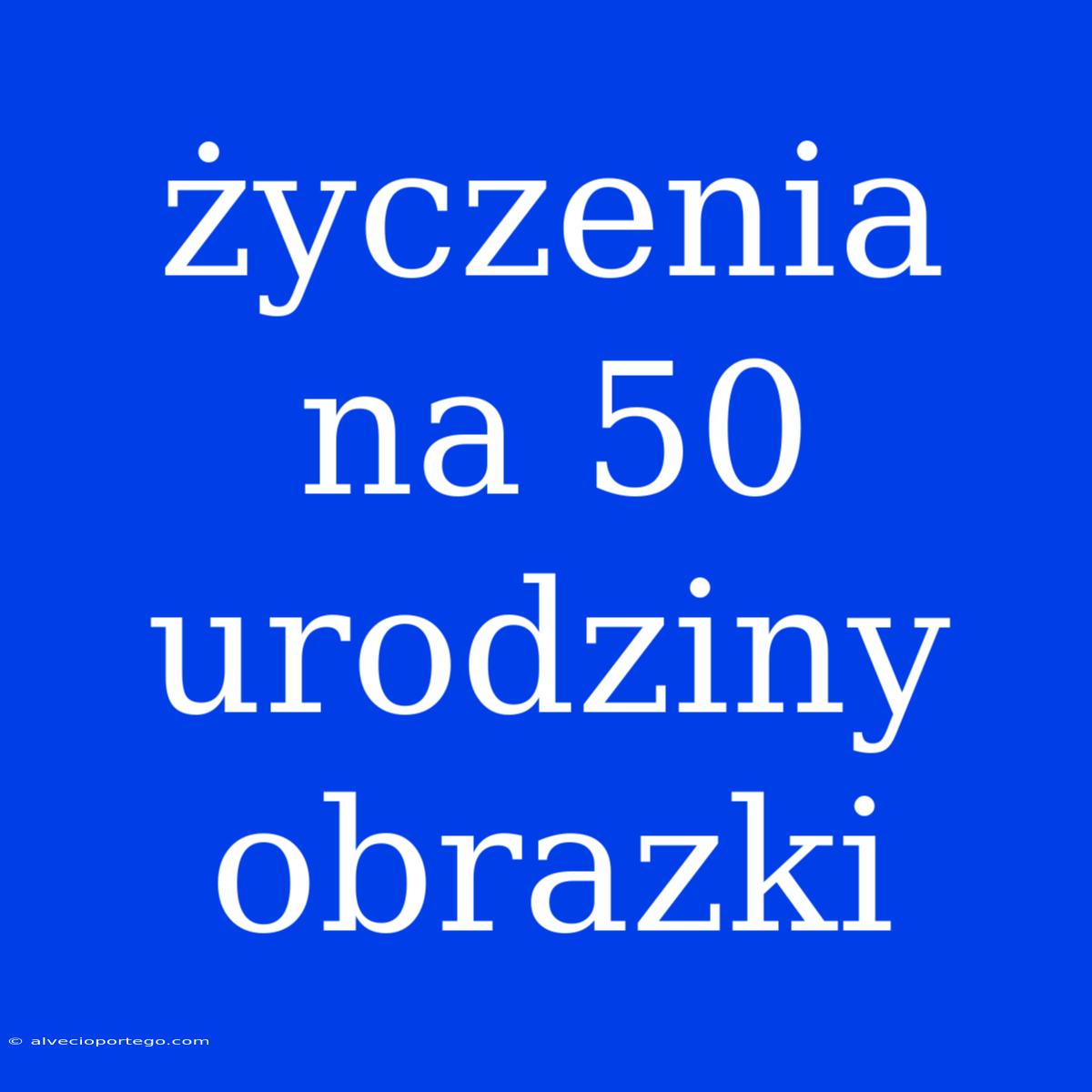 Życzenia Na 50 Urodziny Obrazki