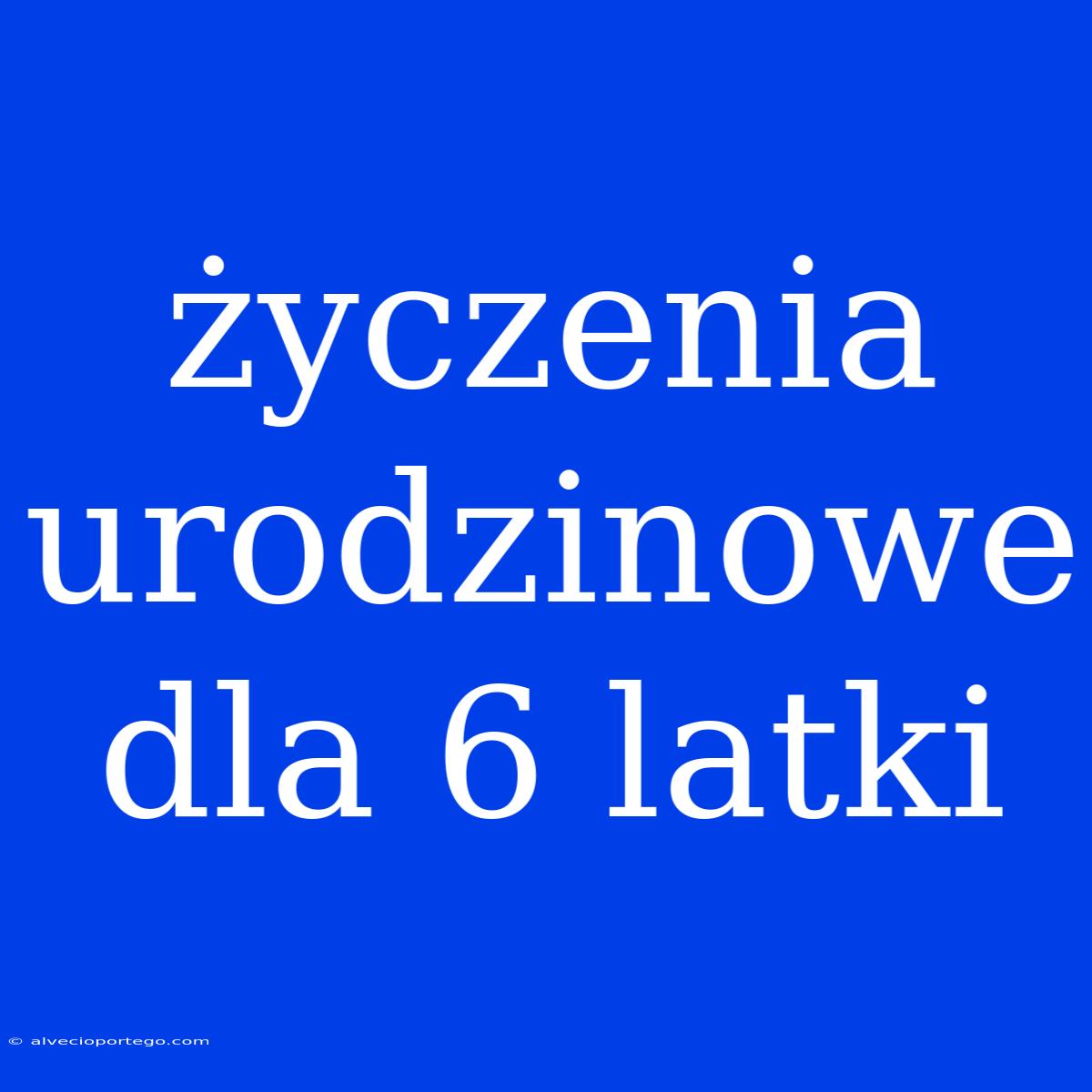 Życzenia Urodzinowe Dla 6 Latki